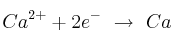 Ca^{2+} + 2e^-\ \to\ Ca