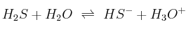 H_2S + H_2O\ \rightleftharpoons\ HS^- + H_3O^+
