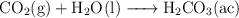 \ce{CO2(g) + H2O(l) ->H2CO3(ac)}