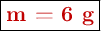 \fbox{\color[RGB]{192,0,0}{\bf m = 6 g}}