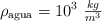 \rho_{\text{agua}} = 10^3\ \textstyle{kg\over m^3}
