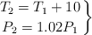 \left T_2 = T_1 + 10 \atop P_2 = 1.02P_1 \right \}