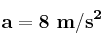 \bf a = 8\ m/s^2