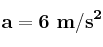 \bf a = 6\ m/s^2