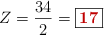 Z = \frac{34}{2} = \fbox{\color[RGB]{192,0,0}{\bf 17}}