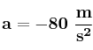 \bf a = -80\ \frac{m}{s^2}