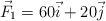 \vec{F}_1  = 60 \vec{i} + 20 \vec{j}