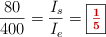 \frac{80}{400} = \frac{I_s}{I_e} = \fbox{\color[RGB]{192,0,0}{\bm{\textstyle{1\over 5}}}}