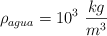 \rho_{agua} = 10^3\ \frac{kg}{m^3}
