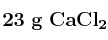 \bf 23\ g\ CaCl_2