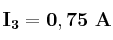 \bf I_3 = 0,75\ A
