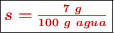 \fbox{\color[RGB]{192,0,0}{\bm{s = \frac{7\ g}{100\ g\ agua}}}}
