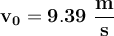 \bf v_0 = 9.39\ \frac{m}{s}