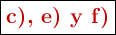\fbox{\color[RGB]{192,0,0}{\bf c), e) y f)}}