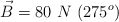 \vec{B} = 80\ N\ (275^o)