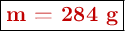 \fbox{\color[RGB]{192,0,0}{\bf m = 284\ g}}