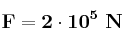 \bf F = 2\cdot 10^5\ N