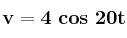 \bf v = 4\ cos\ 20t
