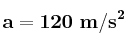 \bf a = 120\ m/s^2