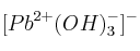 [Pb^{2+}(OH)_3^-]^-