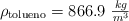 \rho_{\text{tolueno}} = 866.9\ \textstyle{kg\over m^3}