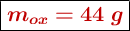 \fbox{\color[RGB]{192,0,0}{\bm{m_{ox}= 44\ g}}}
