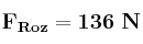 \bf F_{Roz} = 136\ N