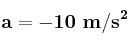 \bf a= -10\ m/s^2