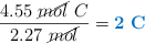 \frac{4.55\ \cancel{mol}\ C}{2.27\ \cancel{mol}} = \color[RGB]{0,112,192}{\bf 2\ C}