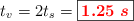  t_v = 2t_s =\fbox{\color{red}{\bm{1.25\ s}}}