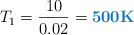T_1 = \frac{10}{0.02} = \color[RGB]{0,112,192}{\bf 500 K}}