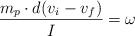 \frac{m_p\cdot d(v_i - v_f)}{I} = \omega