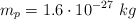 m_p = 1.6\cdot 10^{-27}\  kg