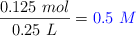 \frac{0.125\ mol}{0.25\ L} = \color{blue}{0.5\ M}