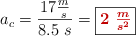 a_c = \frac{17\frac{m}{s}}{8.5\ s} = \fbox{\color[RGB]{192,0,0}{\bm{2\ \frac{m}{s^2}}}}