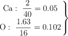 \left \ce{Ca}:\ \dfrac{2}{40} = 0.05 \atop \ce{O}:\ \dfrac{1.63}{16} = 0.102 \right \}
