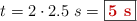 t = 2\cdot 2.5\ s = \fbox{\color[RGB]{192,0,0}{\bf 5\ s}}