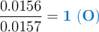 \frac{0.0156}{0.0157} = \color[RGB]{0,112,192}{\bf 1\ (O)}