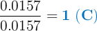 \frac{0.0157}{0.0157} = \color[RGB]{0,112,192}{\bf 1\ (C)}