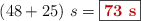 (48 + 25)\ s = \fbox{\color[RGB]{192,0,0}{\bf 73\ s}}