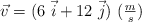 \vec v  = (6\ \vec i + 12\ \vec j)\ (\textstyle{m\over s})