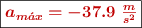 \fbox{\color[RGB]{192,0,0}{\bm{a_{m\acute{a}x} = -37.9\ \textstyle{m\over s^2}}}}
