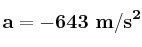 \bf a = -643\ m/s^2