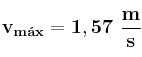 \bf v_{m\acute{a}x} = 1,57\ \frac {m}{s}