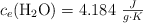 c_e(\ce{H2O}) = 4.184\ \textstyle{J\over g\cdot K}