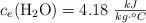c_e(\ce{H2O}) = 4.18\ \textstyle{kJ\over kg\cdot ^oC}