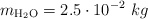 m_{\ce{H2O}} = 2.5\cdot 10^{-2}\ kg