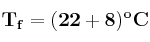 \bf T_f = (22 + 8)^oC