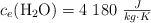 c_e(\ce{H2O}) = 4\ 180\ \textstyle{J\over kg\cdot K}