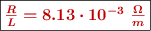 \fbox{\color[RGB]{192,0,0}{\bm{\textstyle{R\over L} = 8.13\cdot 10^{-3}\ \frac{\Omega}{m}}}}